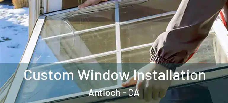  Custom Window Installation Antioch - CA