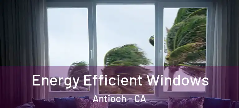  Energy Efficient Windows Antioch - CA