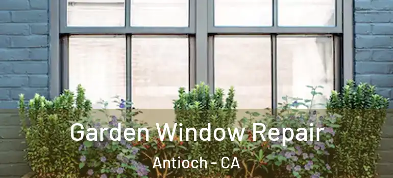  Garden Window Repair Antioch - CA