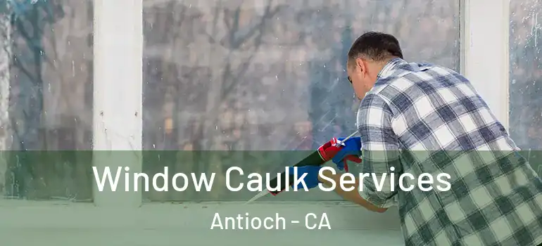  Window Caulk Services Antioch - CA