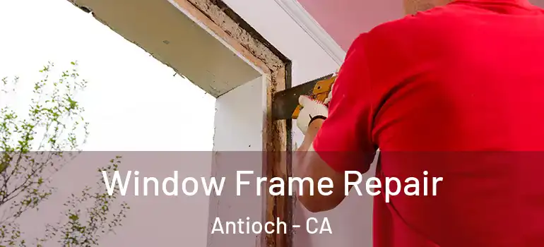  Window Frame Repair Antioch - CA